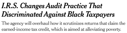 A newspaper headline. The title is, "I.R.S. Changes Audit Practice That Discriminated Against Black Taxpayers". The subtitle is, "The agency will overhaul how it scrutinizes returns that claim the earned-income tax credit, which is aimed at alleviating poverty."